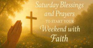 Saturday Blessings and Prayers to Start Your Weekend with Faith